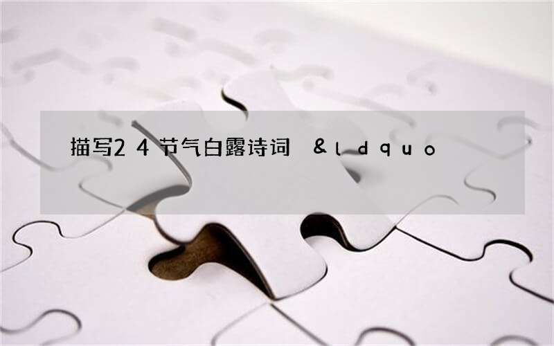 描写24节气白露诗词 &ldquo;白露秋风夜,一夜凉一夜&rdquo;